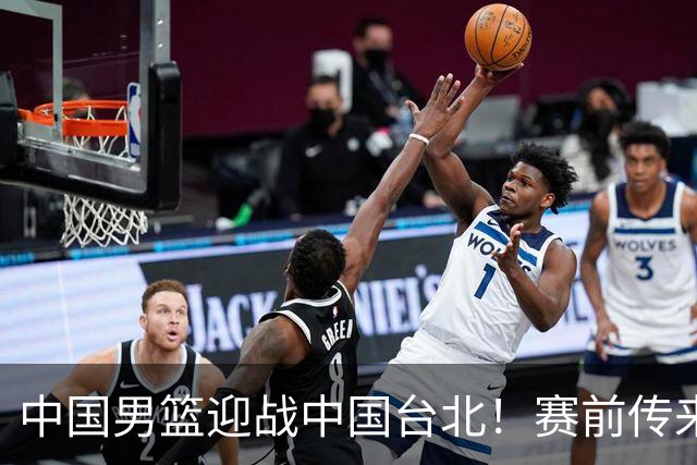 中国男篮迎战中国台北！赛前传来4好1坏消息，中国队出线毫无悬念