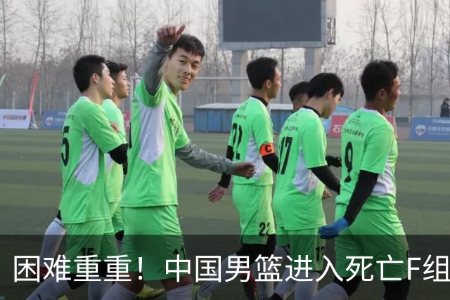 困难重重！中国男篮进入死亡F组，3大归化强敌拦路，也无战绩优势