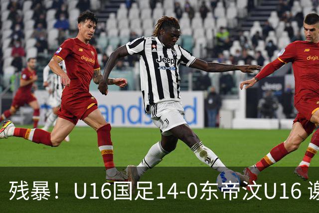 残暴！U16国足14-0东帝汶U16 谢晋、帅惟浩、赵松源戴帽，7人破门
