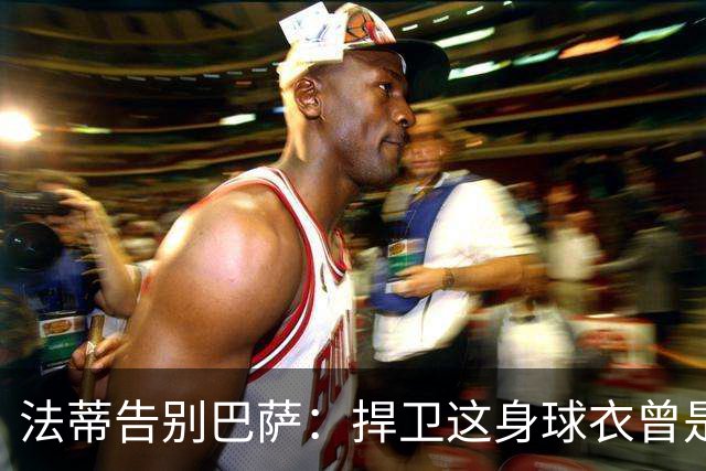 法蒂告别巴萨：捍卫这身球衣曾是我的梦想，现在是时候说再见了