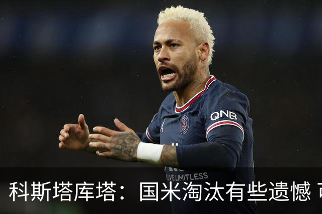 科斯塔库塔：国米淘汰有些遗憾 可能影响意甲争冠
