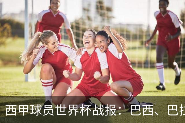 西甲球员世界杯战报：巴西、巴拉圭、摩洛哥惊险晋级