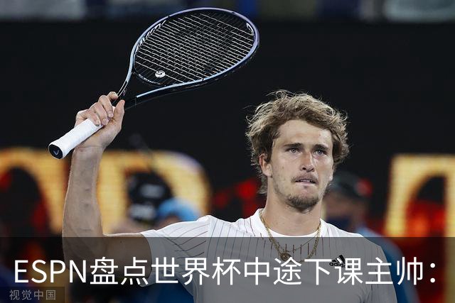 ESPN盘点世界杯中途下课主帅：拉穆奇上榜 洛佩特吉、车范根在列